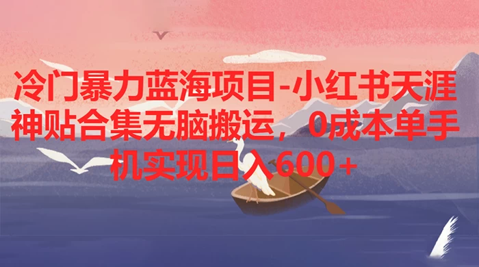 冷门暴力蓝海项目，小红书天涯神贴合集无脑搬运，0 成本单手机实现日入 600+