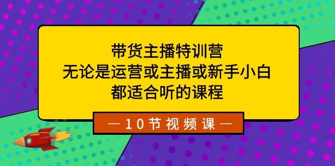 带货主播特训营：无论是运营或主播或新手小白，都适合听的课程-品小先项目发源地-品小先-项目发源地