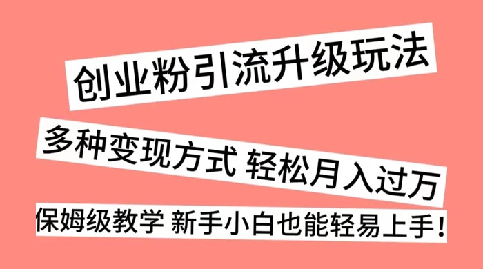 创业粉引流升级玩法，多种变现方式 轻松月入过万，保姆级教学 新手小白也能轻易上手！