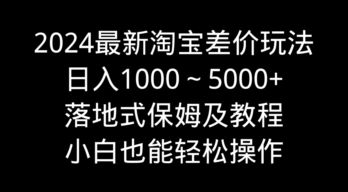 2024最新淘宝差价玩法，日入1000～5000+落地式保姆及教程 小白也能轻松操作-品小先项目发源地-品小先-项目发源地