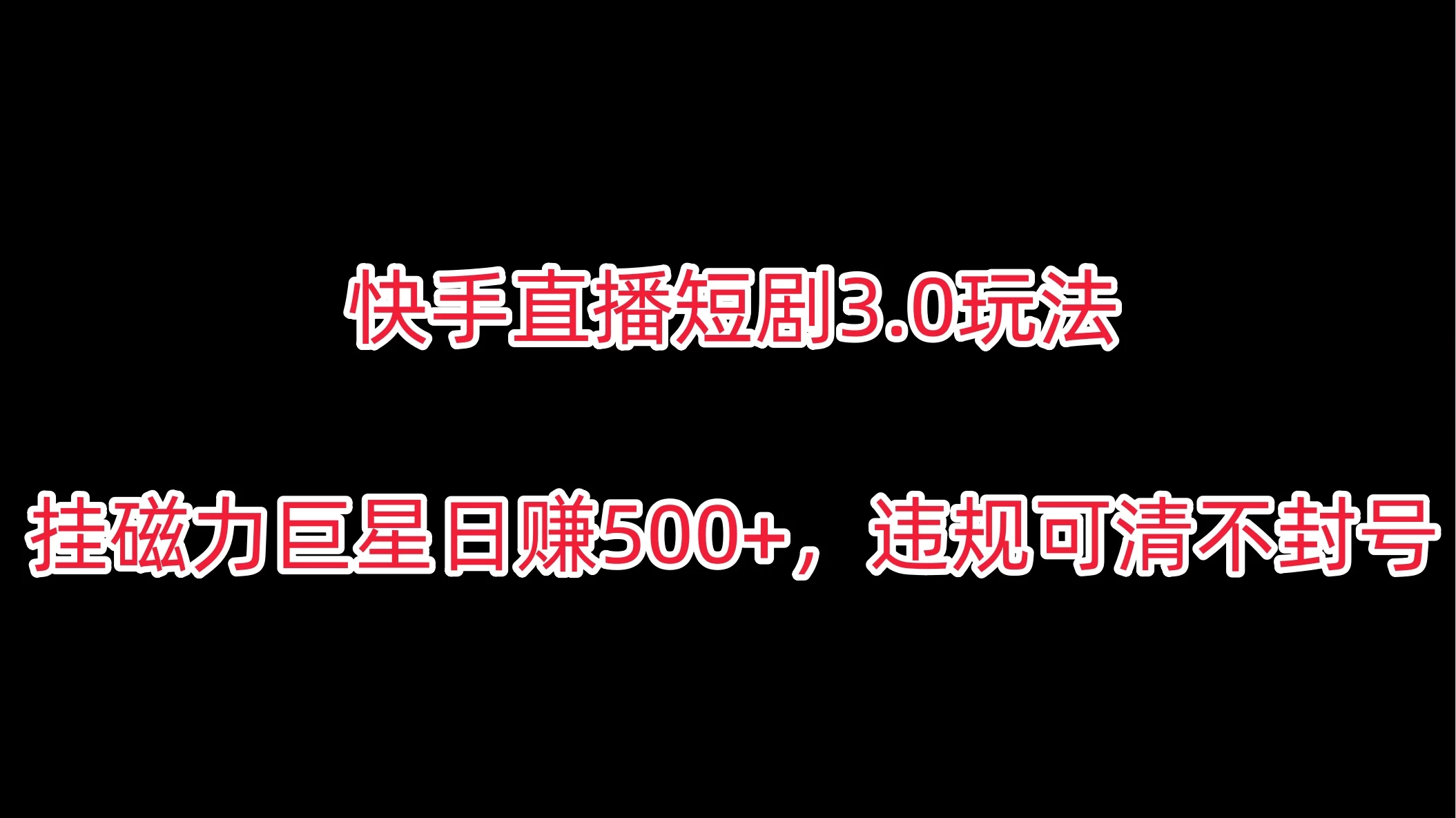 快手直播短剧3.0玩法，挂磁力巨星日赚500+，违规可清不封号-品小先项目发源地-品小先-项目发源地