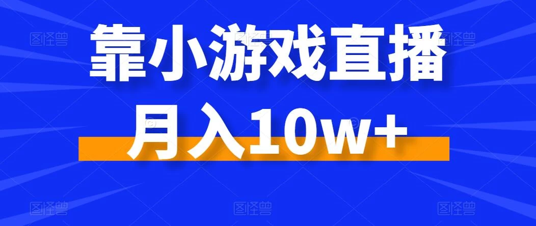 靠小游戏直播月入10w+，每天两小时，保姆级教程，小白也能轻松上手-品小先项目发源地-品小先-项目发源地