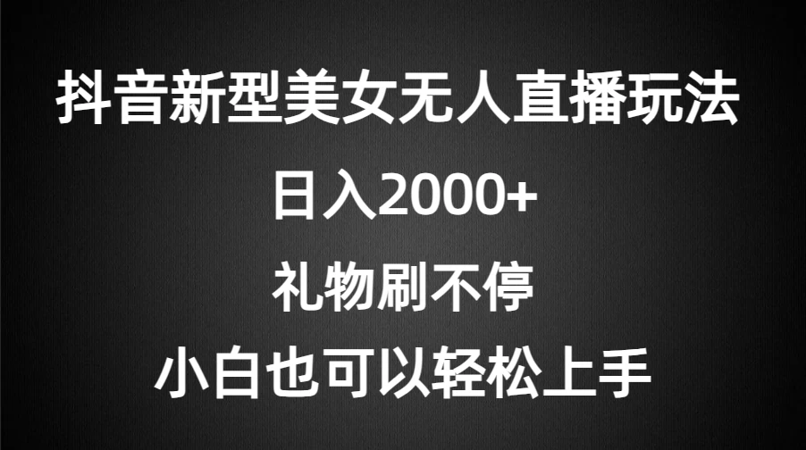 抖音新型美女无人直播玩法，礼物刷不停，小白轻松上手，日入2000+-品小先项目发源地-品小先-项目发源地