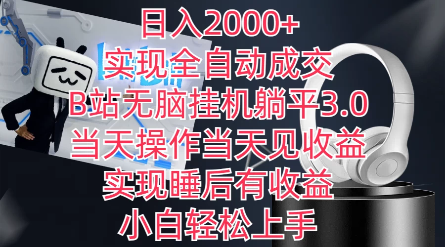 日入2000+，实现全自动成交，B站无脑挂机躺平3.0.当天操作当天见收益，实现睡后有收益，小白轻松上手