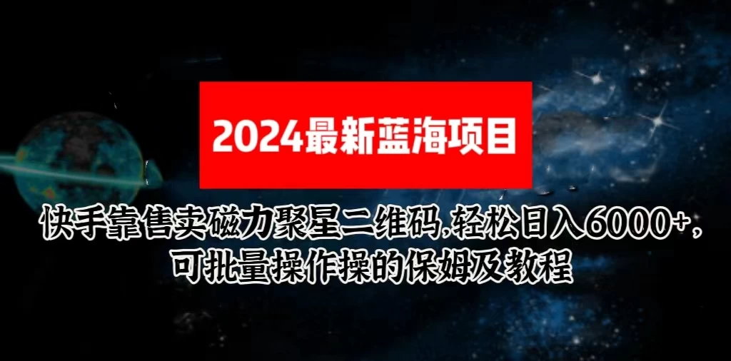 2024最新快手5.0靠售卖磁力聚星二维码，轻松日入6000+，可批量操作操的保姆级教程-品小先项目发源地-品小先-项目发源地