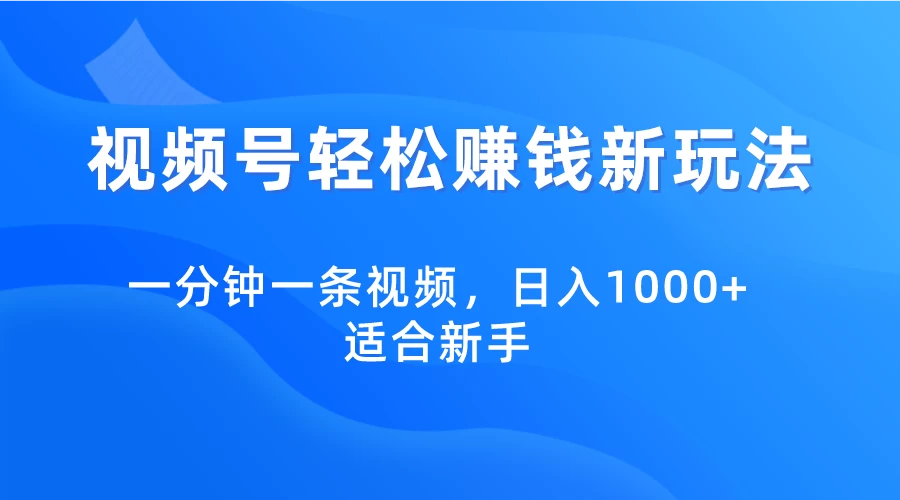 视频号轻松赚钱新玩法，一分钟一条视频，日入1000+，适合新手-品小先项目发源地-品小先-项目发源地