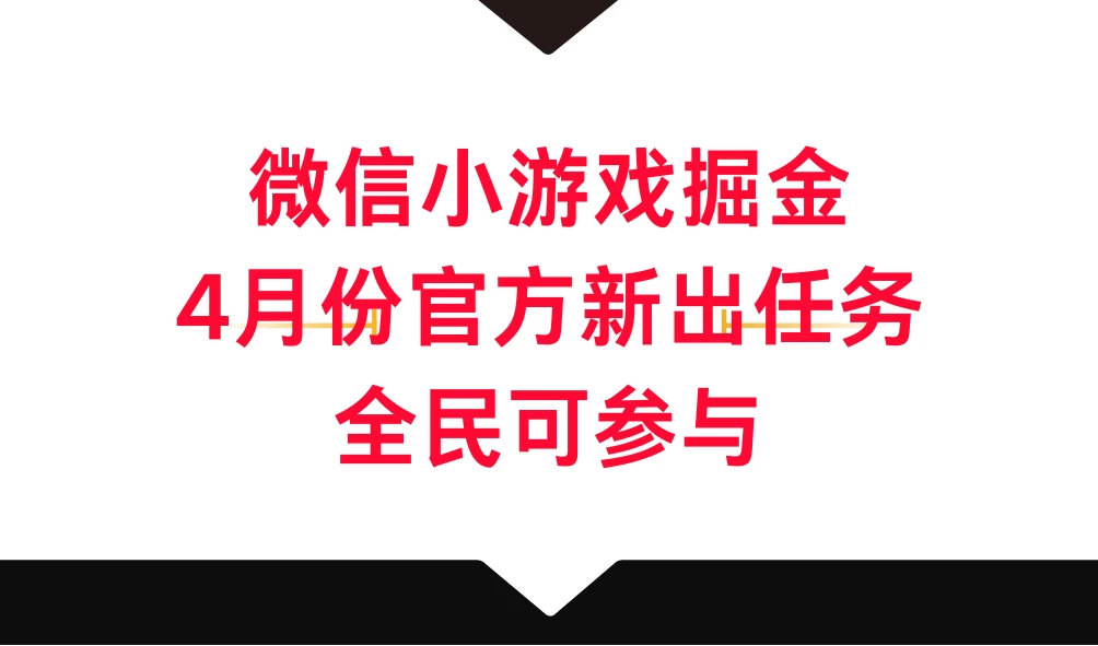 微信小游戏掘金，4月份官方新出任务，全民可参与-品小先项目发源地-品小先-项目发源地