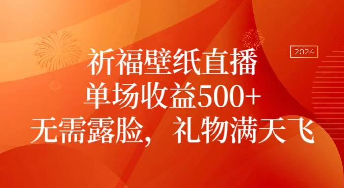 祈福壁纸直播，礼物满天飞，无需露脸，轻松月入过万！（附源文件素材）-品小先项目发源地-品小先-项目发源地