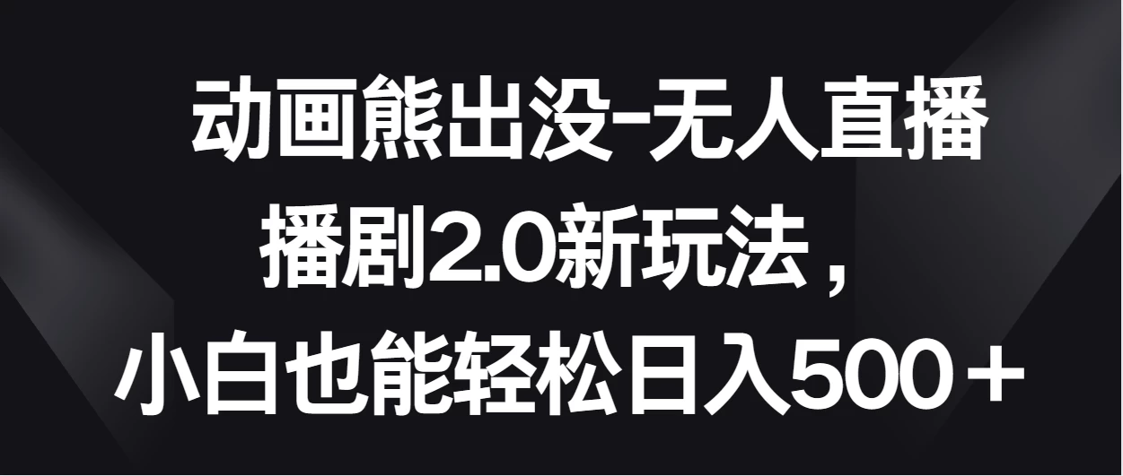 动画熊出没-无人直播播剧2.0新玩法，小白也能轻松日入500＋-品小先项目发源地-品小先-项目发源地