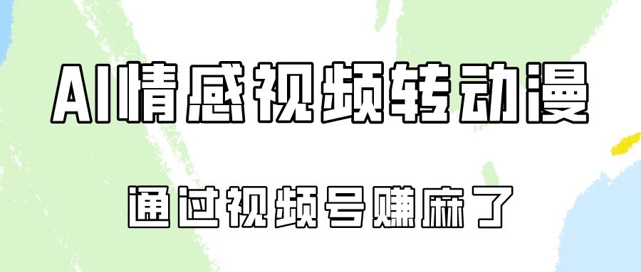 单天500+ AI真人一键转动漫，通过视频号赚麻了！-品小先项目发源地-品小先-项目发源地