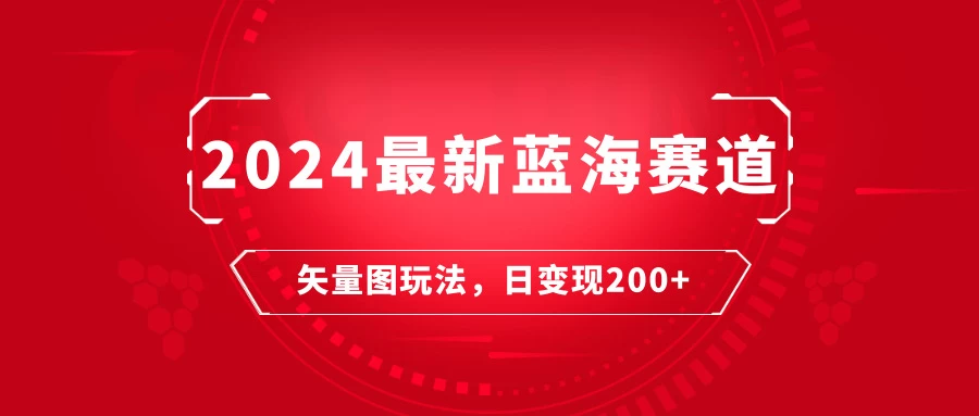 矢量图快速起号玩法,2024年最新蓝海赛道,每天一小时,日变现200+