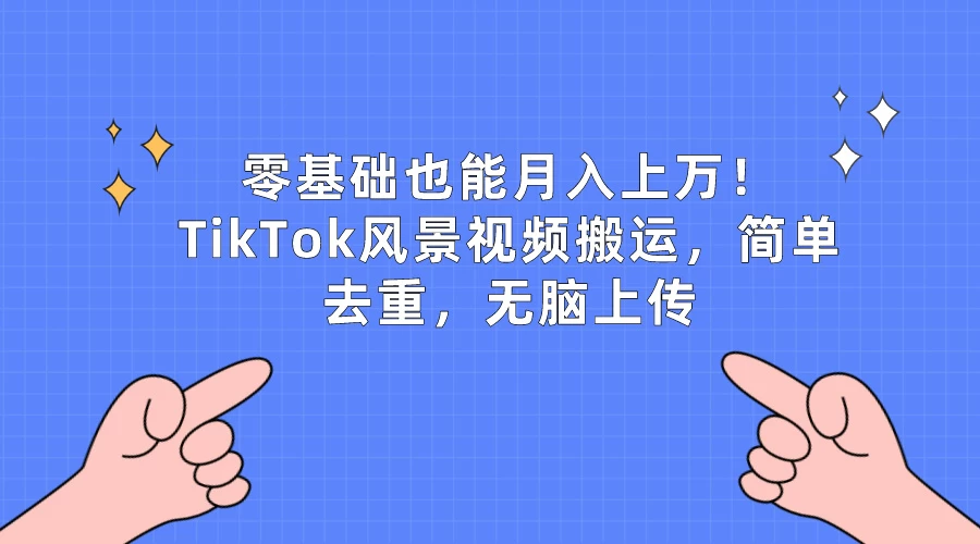 零基础也能月入上万！TikTok风景视频搬运，简单去重，无脑上传-品小先项目发源地-品小先-项目发源地