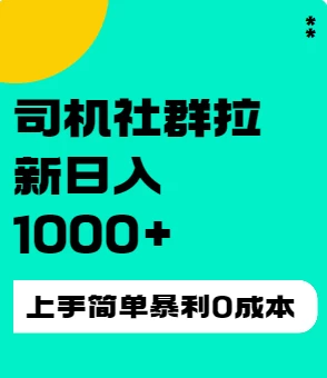 司机社群拉新日入1K，上手简单，简单粗暴0成本，单号收益1000+