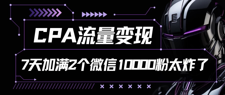 CPA流量变现，7天加满两个微信10000粉，轻轻松松加爆微信