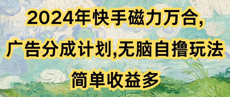 2024年快手磁力万合，广告分成计划无脑自撸玩法，简单收益多-品小先项目发源地-品小先-项目发源地