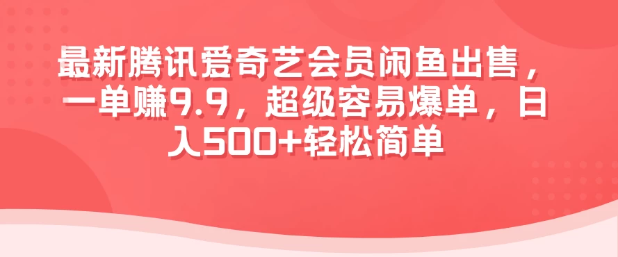 最新腾讯爱奇艺会员闲鱼出售，一单赚9.9，超级容易爆单，日入500+轻松简单-品小先项目发源地-品小先-项目发源地