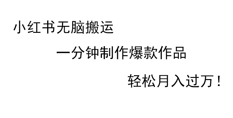 小红书无脑搬运，一分钟制作爆款作品，轻松月入过万-品小先项目发源地-品小先-项目发源地