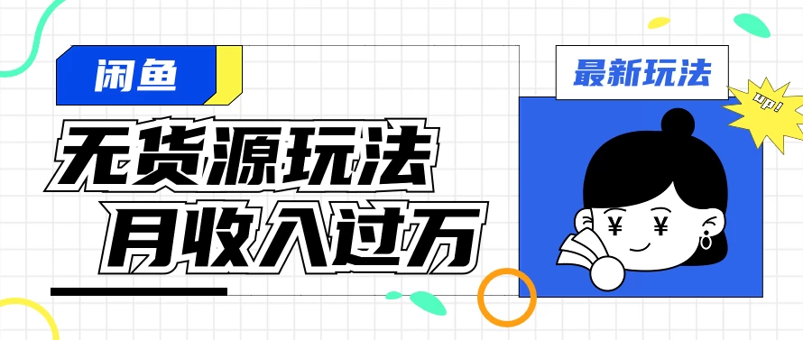 闲鱼改版后最新无货源玩法，从0开始小白快速上手，每天2小时月收入过万-品小先项目发源地-品小先-项目发源地