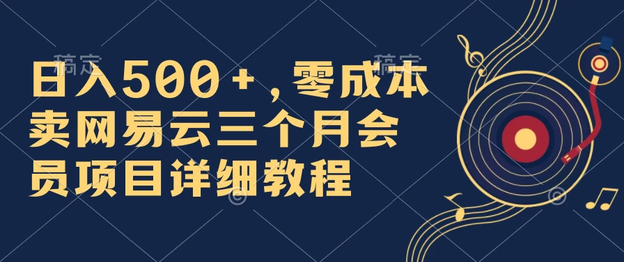 日入500+，零成本卖网易云三个月会员，合法合规，赶紧抓住风口吃肉！-品小先项目发源地-品小先-项目发源地