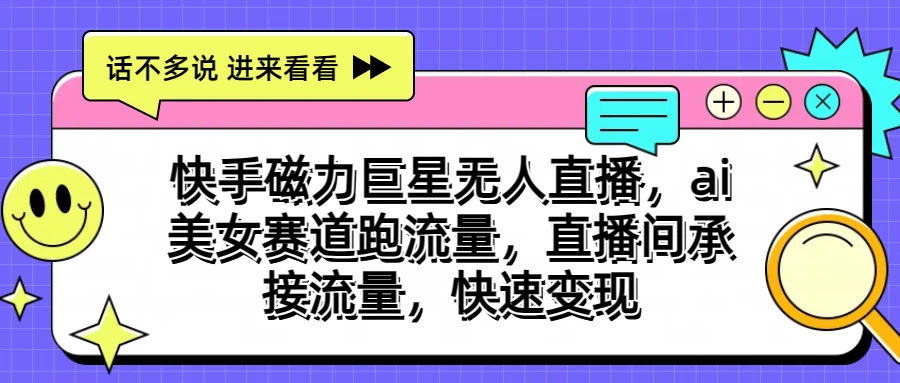 快手磁力聚星无人直播，AI美女赛道跑流量，直播间承接流量，快速变现-品小先项目发源地-品小先-项目发源地