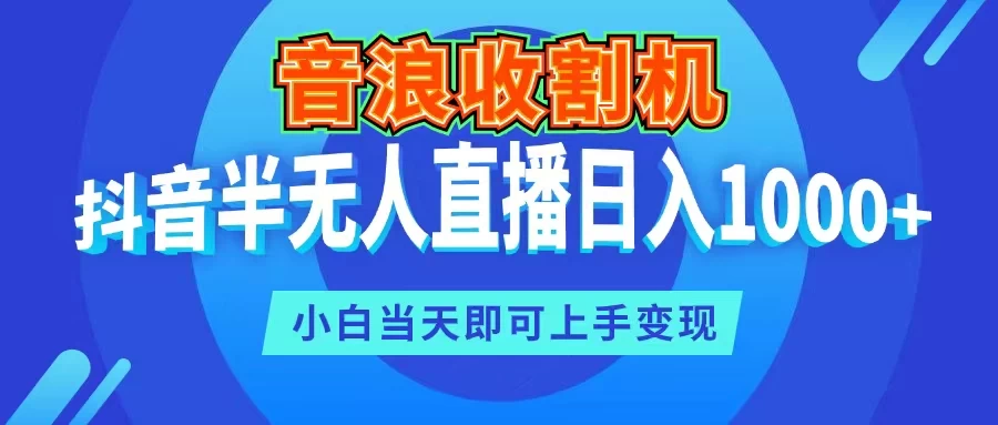 音浪收割机，抖音半无人直播日入1000+，小白当天即可上手变现-品小先项目发源地-品小先-项目发源地