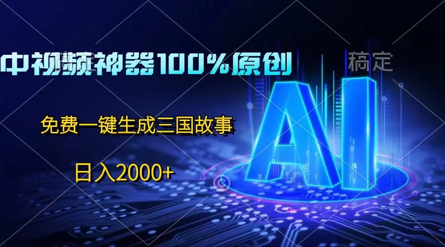 中视频神器100%过原创,一键生成三国故事,日入2000+