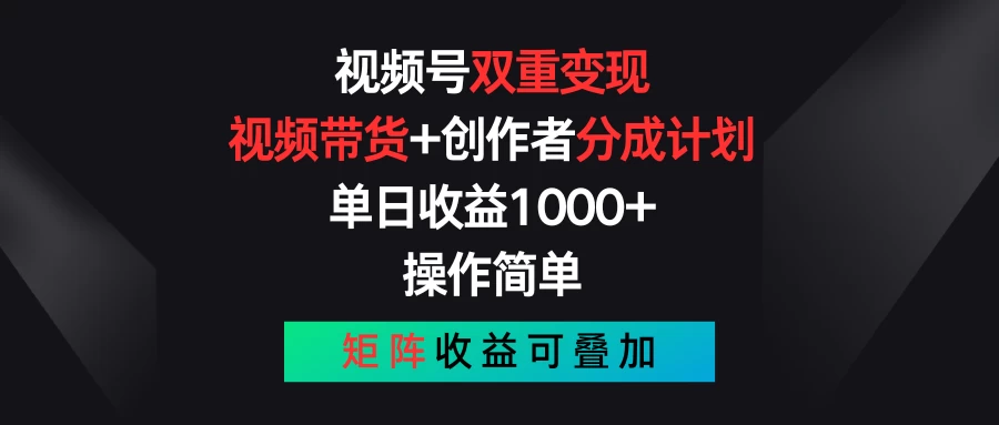 视频号双重变现，视频带货+创作者分成计划 , 单日收益1000+，操作简单，矩阵收益叠加-品小先项目发源地-品小先-项目发源地