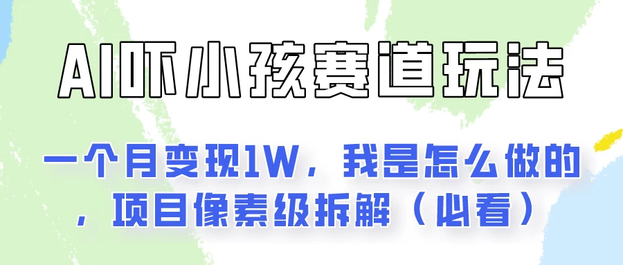 通过AI吓小孩这个赛道玩法月入过万，我是怎么做的？-品小先项目发源地-品小先-项目发源地