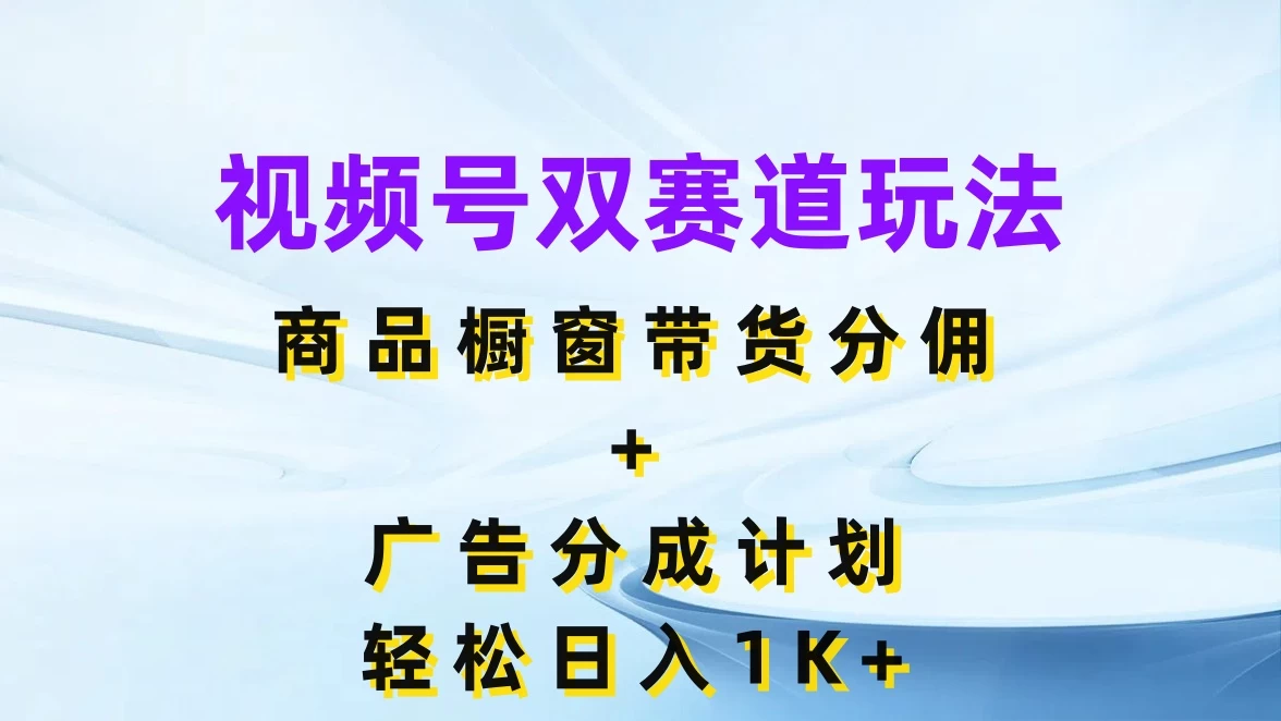 视频号最火双赛道玩法，商品橱窗带货分佣+广告分成计划，轻松日入1K+