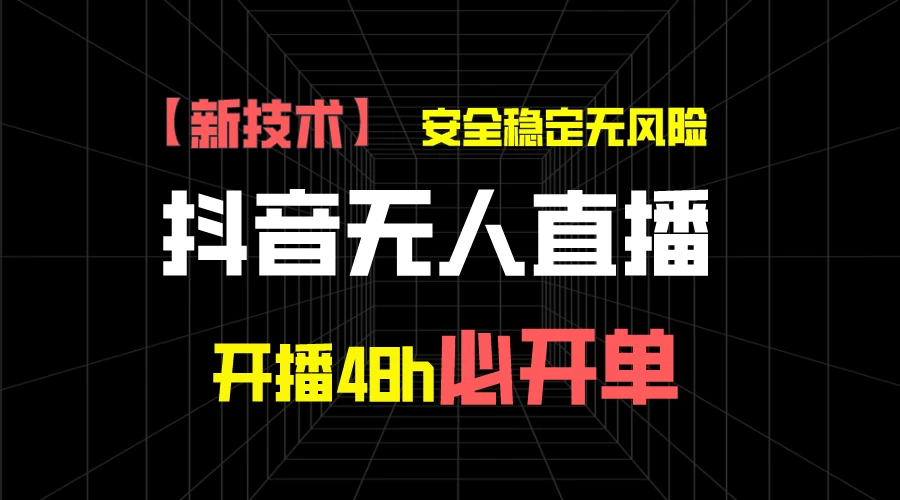 抖音无人直播带货项目【新技术】，安全稳定无风险，开播48h必开单，单日单号收益1000+-品小先项目发源地-品小先-项目发源地