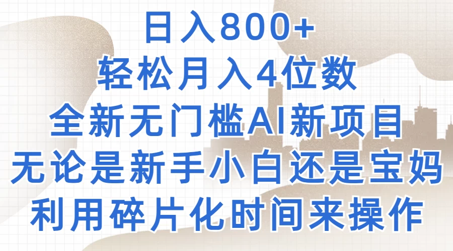 日入800+，轻松月入4位数，2024年全新无门槛AI新项目，无论是新手小白还是宝妈以及上班族，利用碎片化时间来操作-品小先项目发源地-品小先-项目发源地