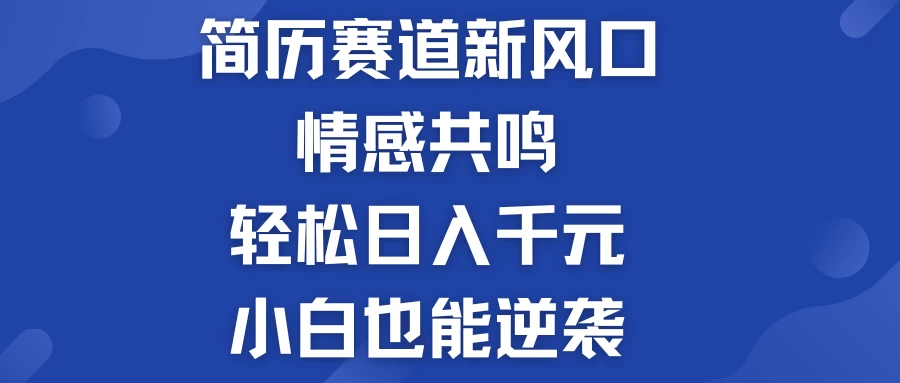 揭秘！简历模板赛道的新风口，情感共鸣，轻松日入千元，小白也能逆袭！-品小先项目发源地-品小先-项目发源地