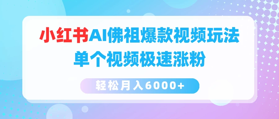 小红书AI佛祖爆款视频玩法，单个视频极速涨粉，轻松月入6000+