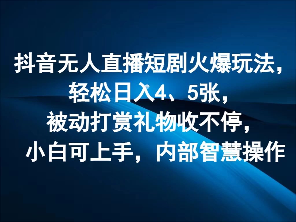 抖音无人直播短剧火爆玩法，轻松日入4、5张，被动打赏礼物收不停，小白可上手，内部智慧操作