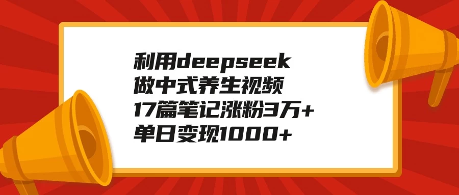 利用deepseek做中式养生视频，17篇笔记涨粉3万+，单日变现1000+