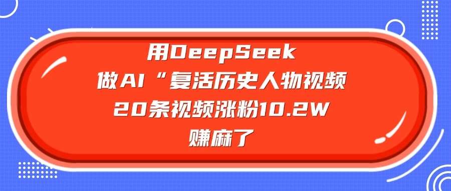 用DeepSeek做AI “复活历史人物”视频，20条视频涨粉10.2W，赚麻了-62网赚