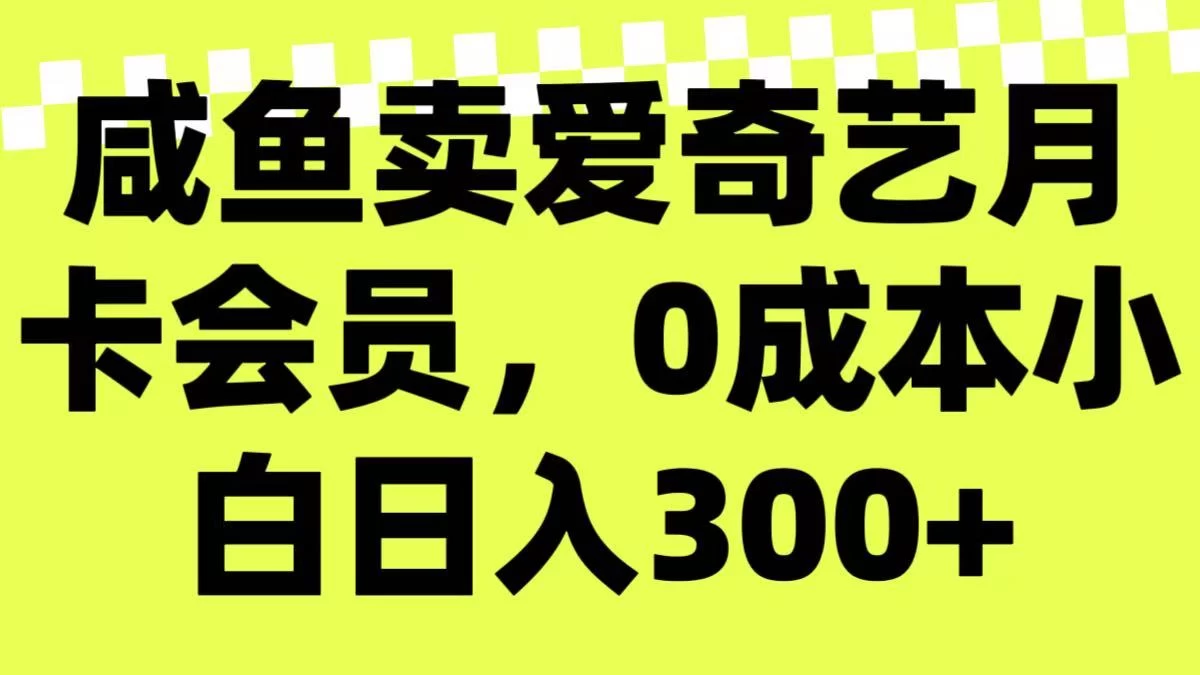 咸鱼卖爱奇艺月卡会员，0成本小白日入300＋（附渠道）