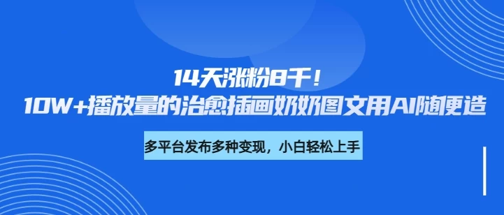 14天涨粉8千！10W+播放量的治愈插画奶奶图文用AI随便造