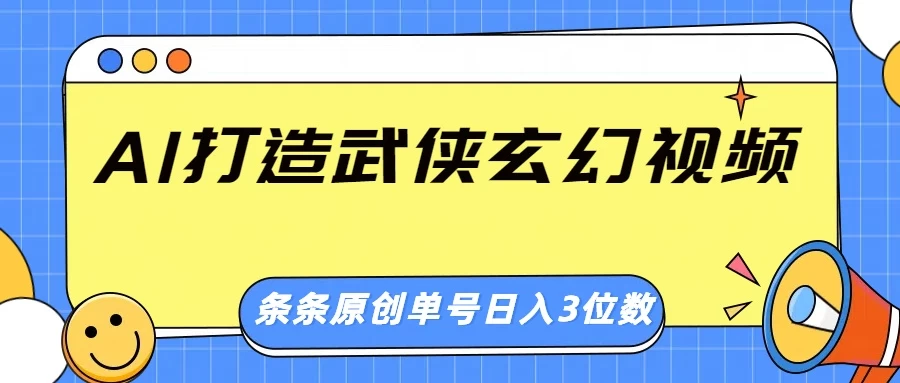 AI 打造武侠玄幻视频，条条原创、画风惊艳，单号轻松日入三位数