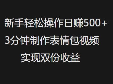 新手小白轻松操作日赚500+3分钟制作表情包视频，实现双份收益