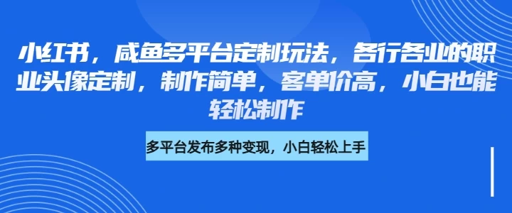 小红书，咸鱼多平台定制玩法，各行各业的职业头像定制，制作简单，客单价高，小白也能轻松制作